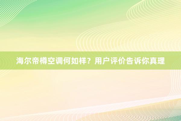 海尔帝樽空调何如样？用户评价告诉你真理