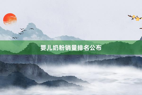 婴儿奶粉销量排名公布